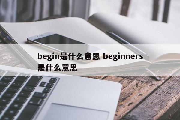 begin是什么意思 beginners是什么意思