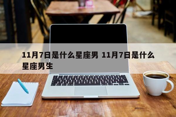 11月7日是什么星座男 11月7日是什么星座男生