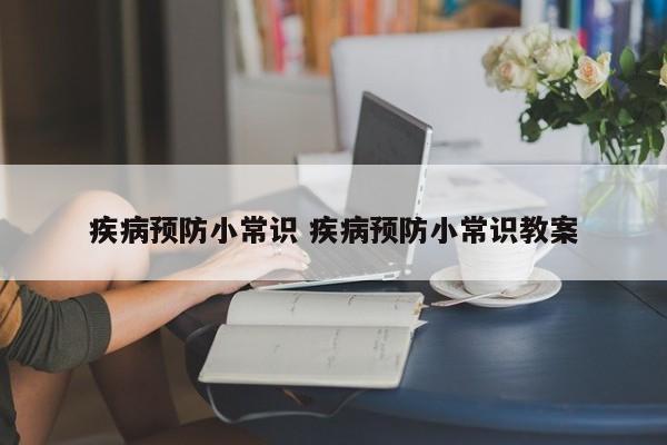 疾病预防小常识 疾病预防小常识教案