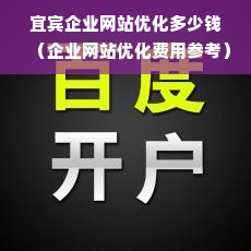 宜宾企业网站优化多少钱（企业网站优化费用参考）