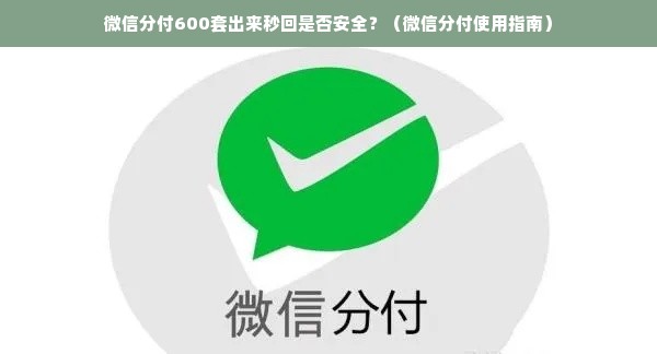 微信分付600套出来秒回是否安全？（微信分付使用指南）