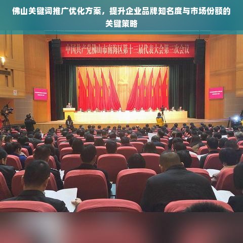 佛山关键词推广优化方案，提升企业品牌知名度与市场份额的关键策略