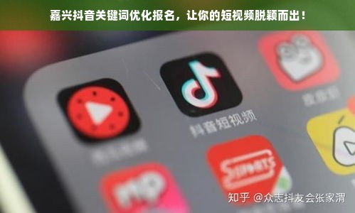 嘉兴抖音关键词优化报名，让你的短视频脱颖而出！