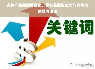 吉林产品关键词优化，提升品牌影响力与竞争力的致胜法宝