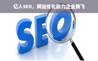 亿人SEO，网站优化助力企业腾飞