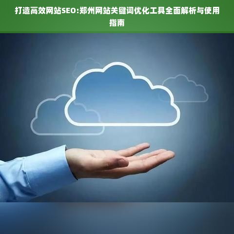 打造高效网站SEO:郑州网站关键词优化工具全面解析与使用指南