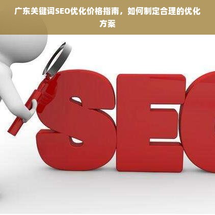 广东关键词SEO优化价格指南，如何制定合理的优化方案