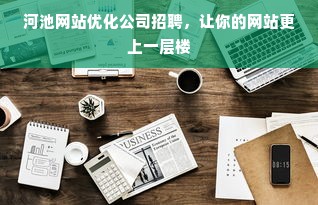 河池网站优化公司招聘，让你的网站更上一层楼