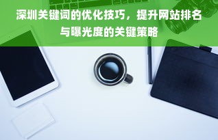 深圳关键词的优化技巧，提升网站排名与曝光度的关键策略