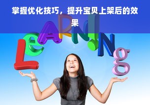 掌握优化技巧，提升宝贝上架后的效果