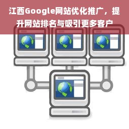 江西Google网站优化推广，提升网站排名与吸引更多客户