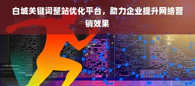 白城关键词整站优化平台，助力企业提升网络营销效果