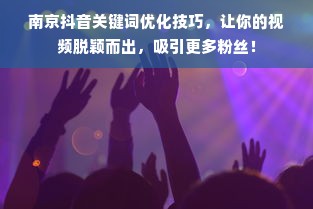 南京抖音关键词优化技巧，让你的视频脱颖而出，吸引更多粉丝！
