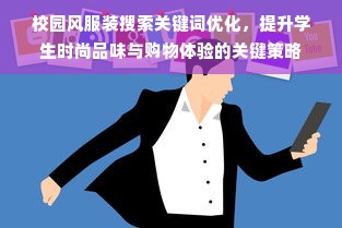 校园风服装搜索关键词优化，提升学生时尚品味与购物体验的关键策略