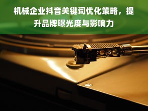 机械企业抖音关键词优化策略，提升品牌曝光度与影响力