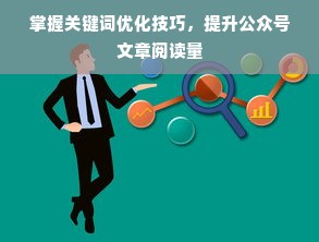 掌握关键词优化技巧，提升公众号文章阅读量