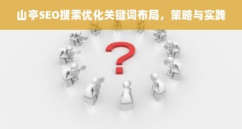 山亭SEO搜索优化关键词布局，策略与实践