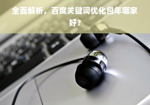 全面解析，百度关键词优化包年哪家好？