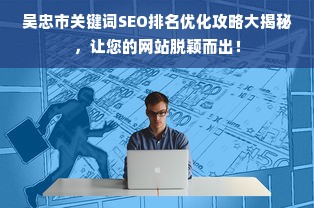 吴忠市关键词SEO排名优化攻略大揭秘，让您的网站脱颖而出！