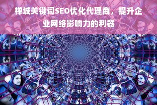 禅城关键词SEO优化代理商，提升企业网络影响力的利器