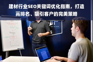 建材行业SEO关键词优化指南，打造高排名、吸引客户的完美策略