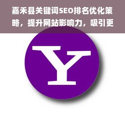 嘉禾县关键词SEO排名优化策略，提升网站影响力，吸引更多潜在客户