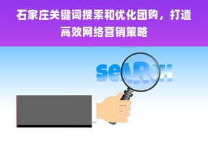 石家庄关键词搜索和优化团购，打造高效网络营销策略