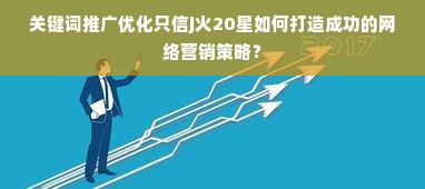 关键词推广优化只信j火20星如何打造成功的网络营销策略？