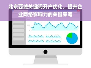 北京西城关键词开户优化，提升企业网络影响力的关键策略