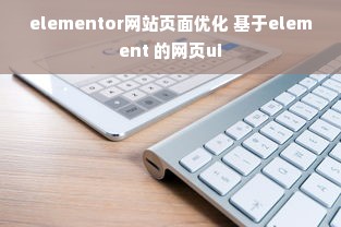 elementor网站页面优化 基于element 的网页ui