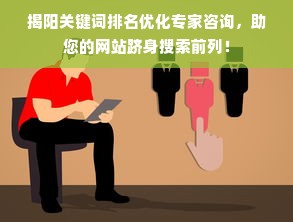 揭阳关键词排名优化专家咨询，助您的网站跻身搜索前列！