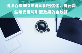 济源百度SEO关键词排名优化，提高网站曝光度与引流效果的全攻略