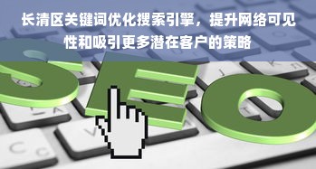 长清区关键词优化搜索引擎，提升网络可见性和吸引更多潜在客户的策略