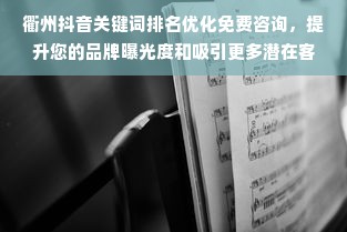 衢州抖音关键词排名优化免费咨询，提升您的品牌曝光度和吸引更多潜在客户