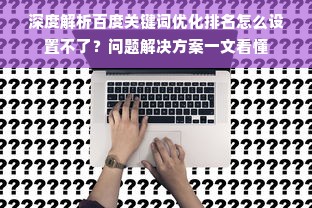 深度解析百度关键词优化排名怎么设置不了？问题解决方案一文看懂