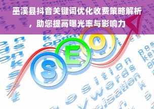 巫溪县抖音关键词优化收费策略解析，助您提高曝光率与影响力