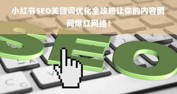 小红书SEO关键词优化全攻略让你的内容瞬间爆红网络！