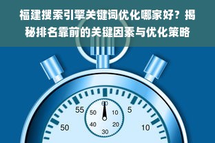 福建搜索引擎关键词优化哪家好？揭秘排名靠前的关键因素与优化策略