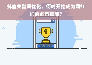 抖音关键词优化，何时开始成为网红们的必备技能？