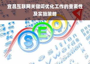 宜昌互联网关键词优化工作的重要性及实施策略