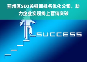 蓟州区SEO关键词排名优化公司，助力企业实现线上营销突破