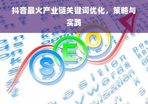 抖音最火产业链关键词优化，策略与实践