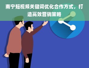 南宁短视频关键词优化合作方式，打造高效营销策略