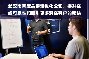 武汉市百度关键词优化公司，提升在线可见性和吸引更多潜在客户的秘诀