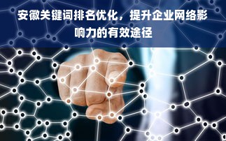 安徽关键词排名优化，提升企业网络影响力的有效途径