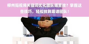 柳州短视频关键词优化团队哪里找？掌握这些技巧，轻松找到靠谱团队！