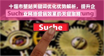 十堰市整站关键词优化优势解析，提升企业网络营销效果的关键策略