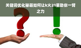 关键词优化秘籍如何让k火21星助你一臂之力