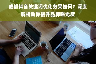 成都抖音关键词优化效果如何？深度解析助你提升品牌曝光度