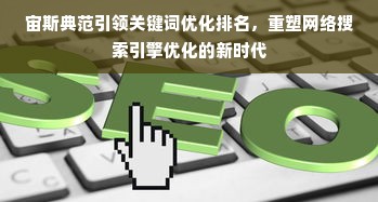 宙斯典范引领关键词优化排名，重塑网络搜索引擎优化的新时代